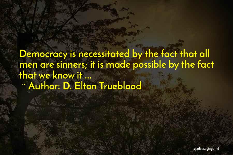 D. Elton Trueblood Quotes: Democracy Is Necessitated By The Fact That All Men Are Sinners; It Is Made Possible By The Fact That We