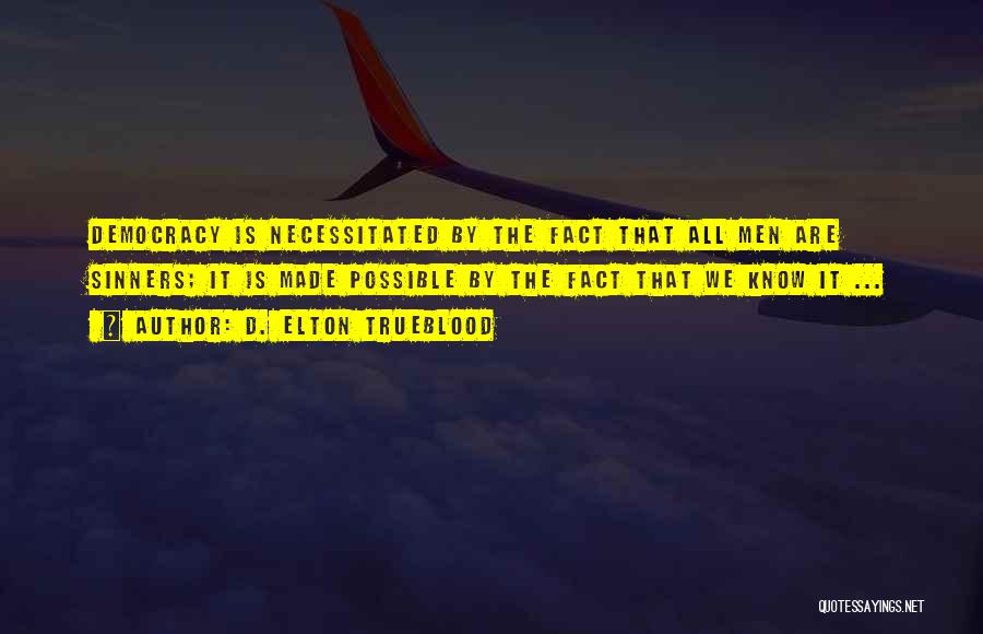 D. Elton Trueblood Quotes: Democracy Is Necessitated By The Fact That All Men Are Sinners; It Is Made Possible By The Fact That We