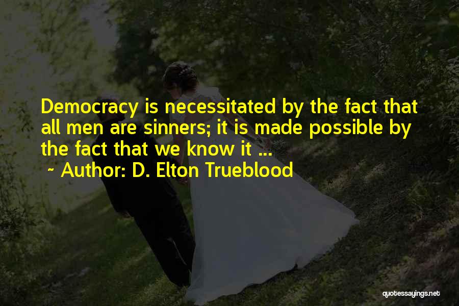 D. Elton Trueblood Quotes: Democracy Is Necessitated By The Fact That All Men Are Sinners; It Is Made Possible By The Fact That We