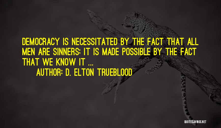 D. Elton Trueblood Quotes: Democracy Is Necessitated By The Fact That All Men Are Sinners; It Is Made Possible By The Fact That We