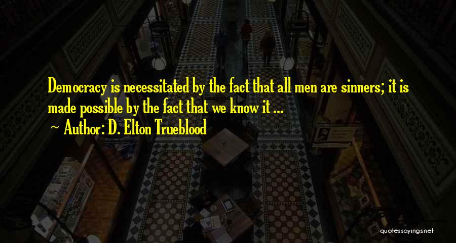 D. Elton Trueblood Quotes: Democracy Is Necessitated By The Fact That All Men Are Sinners; It Is Made Possible By The Fact That We