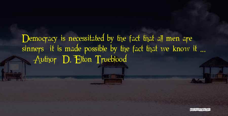D. Elton Trueblood Quotes: Democracy Is Necessitated By The Fact That All Men Are Sinners; It Is Made Possible By The Fact That We