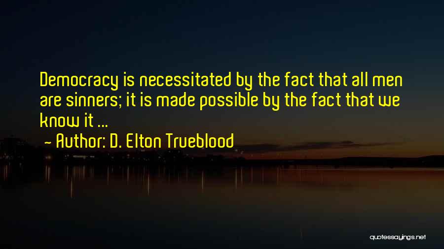 D. Elton Trueblood Quotes: Democracy Is Necessitated By The Fact That All Men Are Sinners; It Is Made Possible By The Fact That We