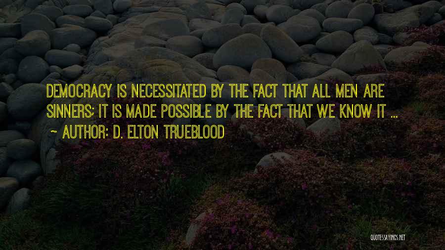 D. Elton Trueblood Quotes: Democracy Is Necessitated By The Fact That All Men Are Sinners; It Is Made Possible By The Fact That We