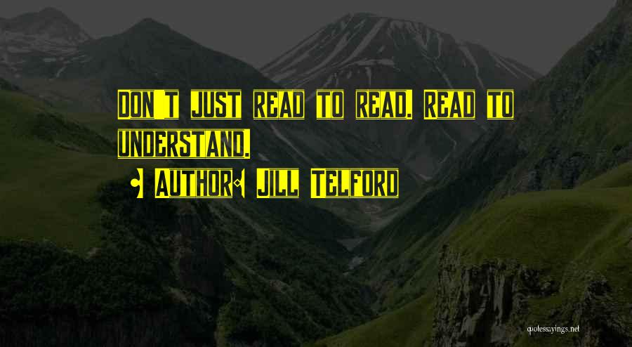 Jill Telford Quotes: Don't Just Read To Read. Read To Understand.