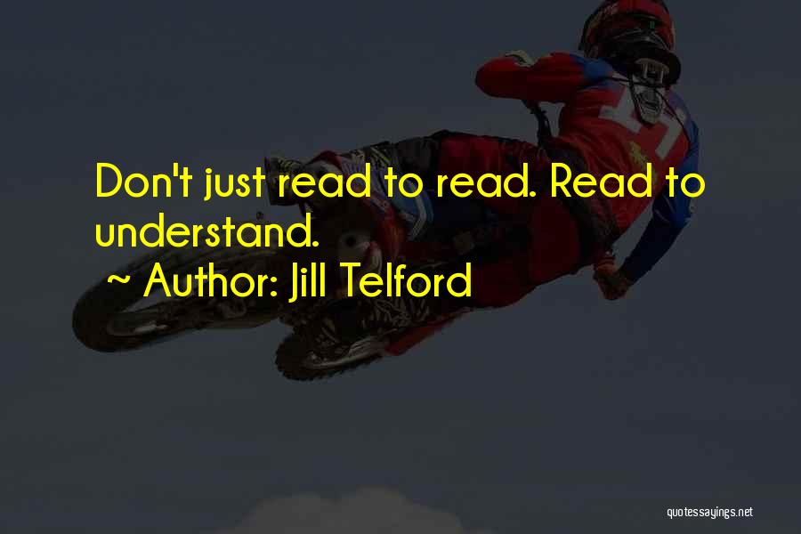 Jill Telford Quotes: Don't Just Read To Read. Read To Understand.