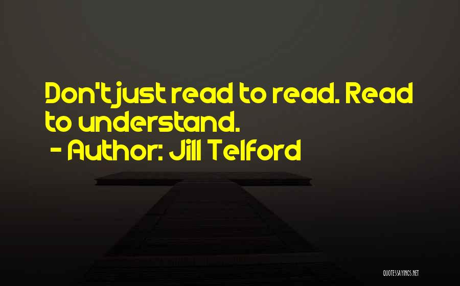 Jill Telford Quotes: Don't Just Read To Read. Read To Understand.