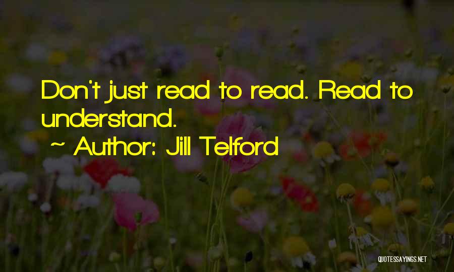 Jill Telford Quotes: Don't Just Read To Read. Read To Understand.