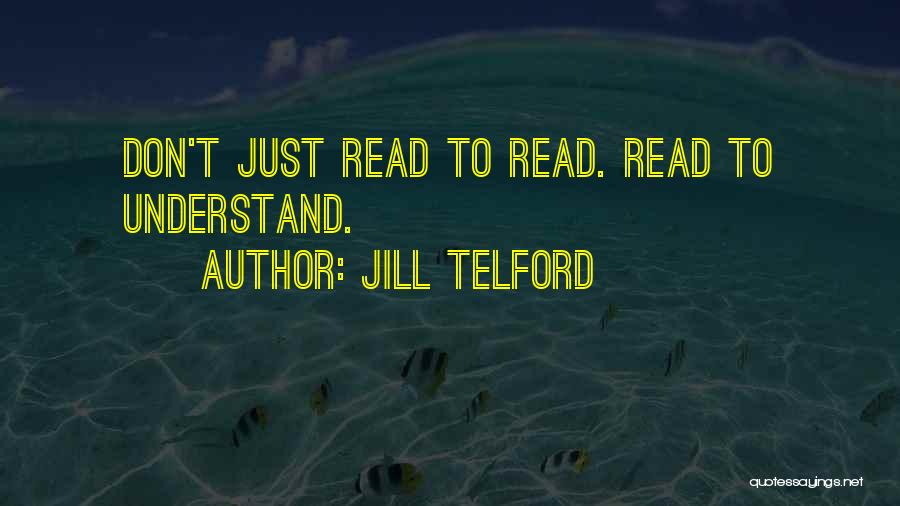 Jill Telford Quotes: Don't Just Read To Read. Read To Understand.