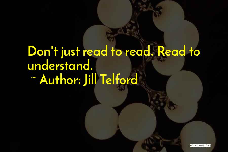 Jill Telford Quotes: Don't Just Read To Read. Read To Understand.