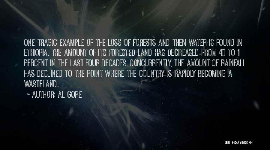 Al Gore Quotes: One Tragic Example Of The Loss Of Forests And Then Water Is Found In Ethiopia. The Amount Of Its Forested