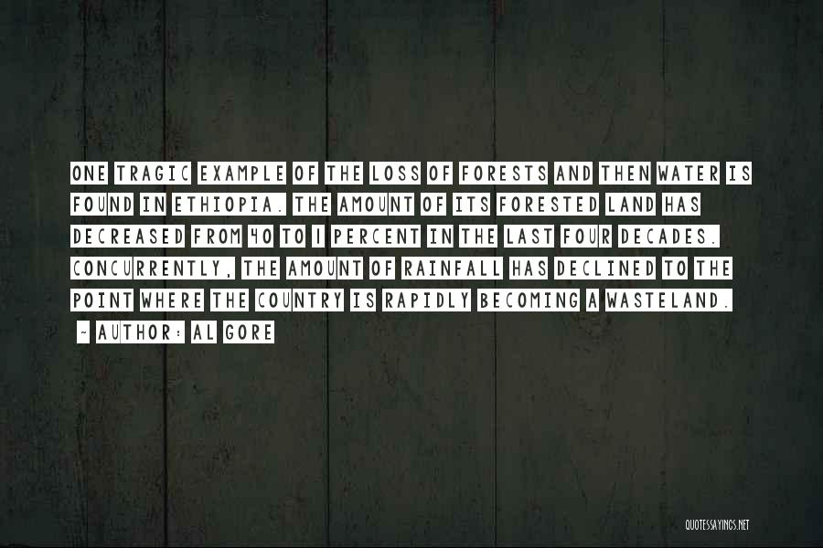 Al Gore Quotes: One Tragic Example Of The Loss Of Forests And Then Water Is Found In Ethiopia. The Amount Of Its Forested