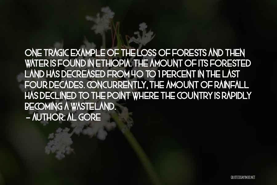 Al Gore Quotes: One Tragic Example Of The Loss Of Forests And Then Water Is Found In Ethiopia. The Amount Of Its Forested