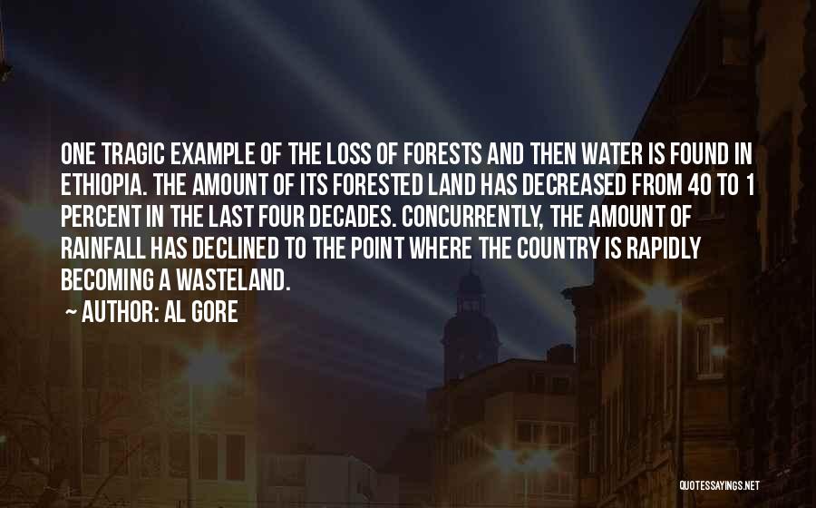 Al Gore Quotes: One Tragic Example Of The Loss Of Forests And Then Water Is Found In Ethiopia. The Amount Of Its Forested