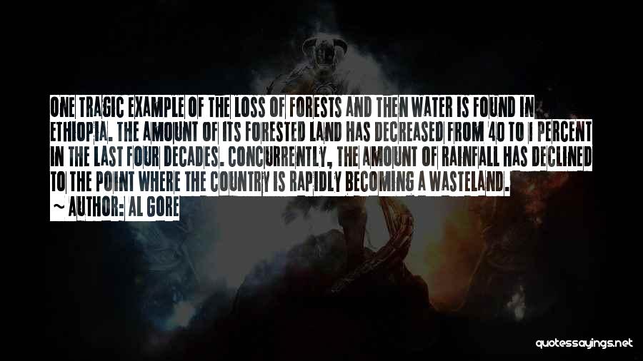 Al Gore Quotes: One Tragic Example Of The Loss Of Forests And Then Water Is Found In Ethiopia. The Amount Of Its Forested