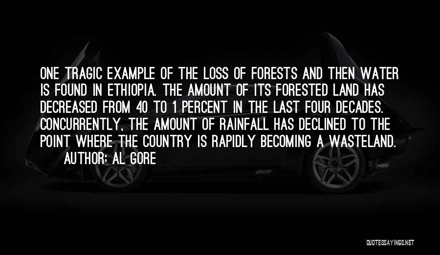 Al Gore Quotes: One Tragic Example Of The Loss Of Forests And Then Water Is Found In Ethiopia. The Amount Of Its Forested