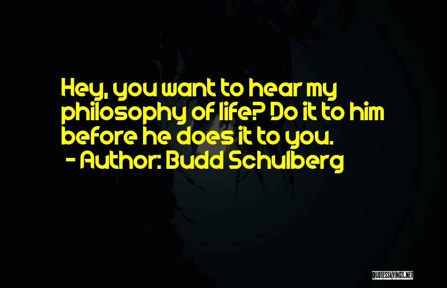 Budd Schulberg Quotes: Hey, You Want To Hear My Philosophy Of Life? Do It To Him Before He Does It To You.