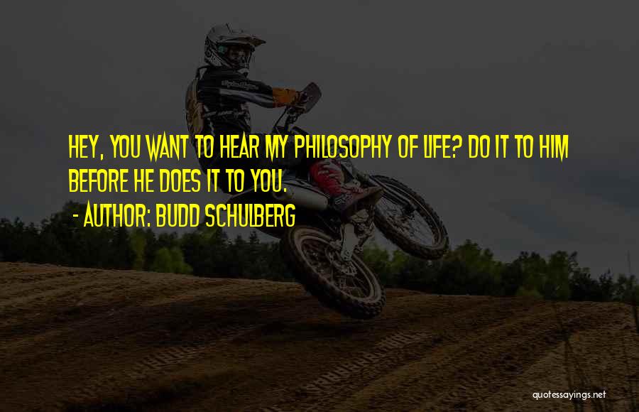 Budd Schulberg Quotes: Hey, You Want To Hear My Philosophy Of Life? Do It To Him Before He Does It To You.