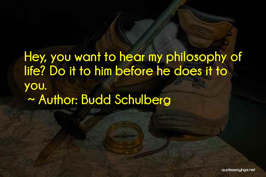 Budd Schulberg Quotes: Hey, You Want To Hear My Philosophy Of Life? Do It To Him Before He Does It To You.