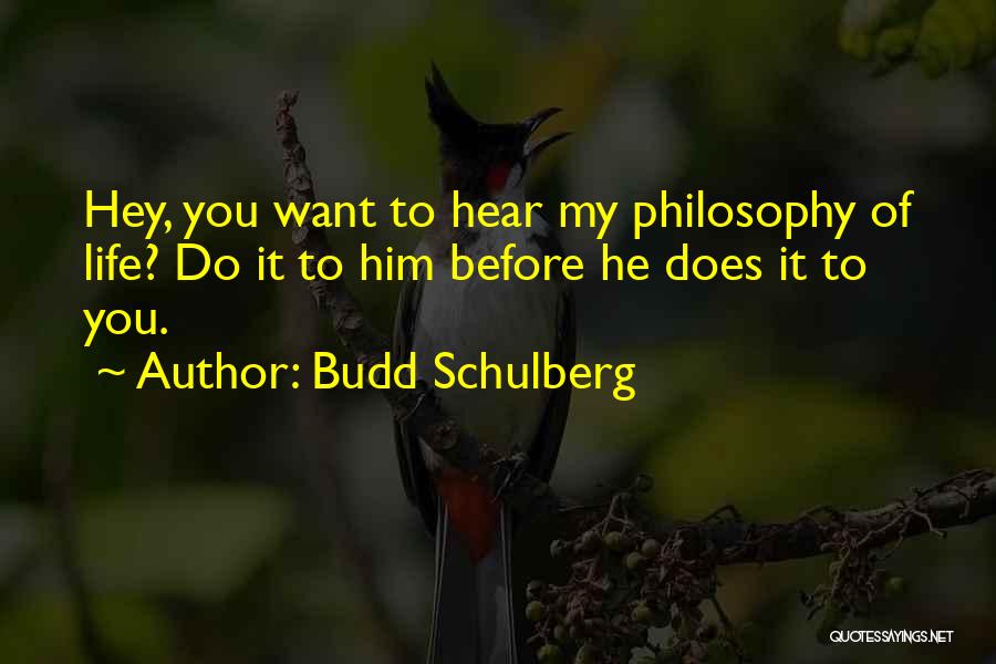 Budd Schulberg Quotes: Hey, You Want To Hear My Philosophy Of Life? Do It To Him Before He Does It To You.