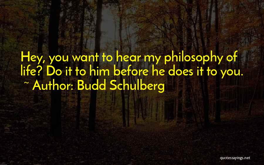 Budd Schulberg Quotes: Hey, You Want To Hear My Philosophy Of Life? Do It To Him Before He Does It To You.