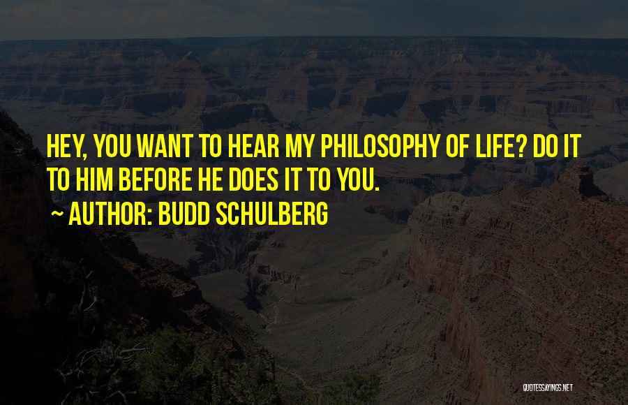 Budd Schulberg Quotes: Hey, You Want To Hear My Philosophy Of Life? Do It To Him Before He Does It To You.