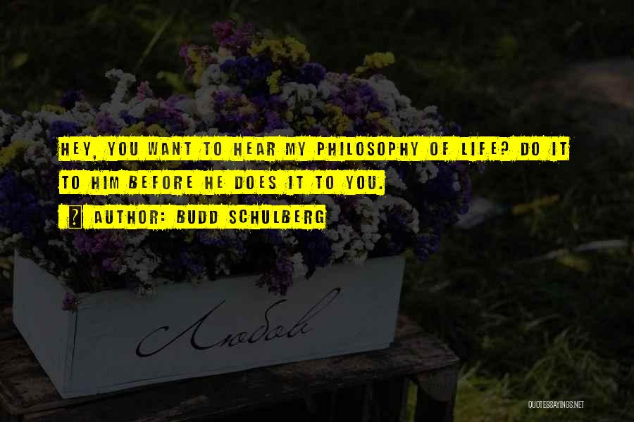 Budd Schulberg Quotes: Hey, You Want To Hear My Philosophy Of Life? Do It To Him Before He Does It To You.
