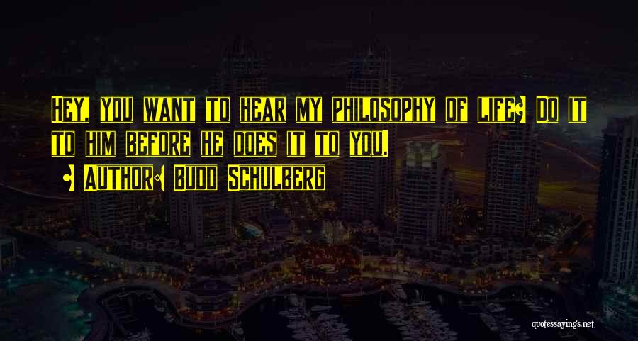 Budd Schulberg Quotes: Hey, You Want To Hear My Philosophy Of Life? Do It To Him Before He Does It To You.