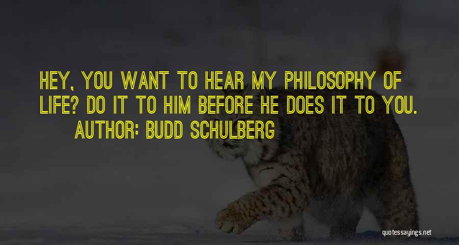 Budd Schulberg Quotes: Hey, You Want To Hear My Philosophy Of Life? Do It To Him Before He Does It To You.