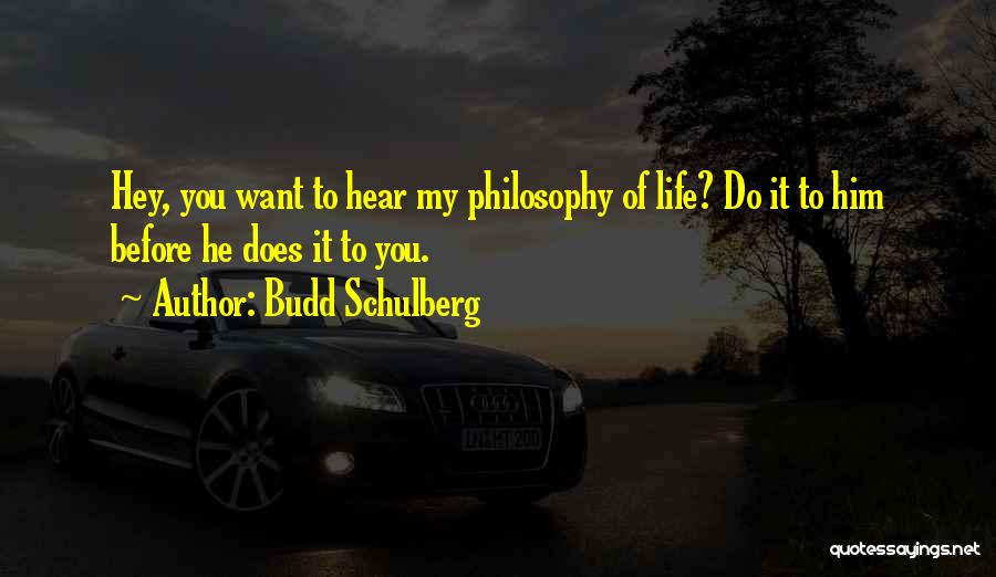 Budd Schulberg Quotes: Hey, You Want To Hear My Philosophy Of Life? Do It To Him Before He Does It To You.