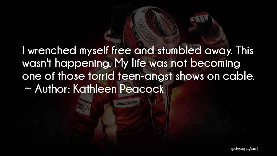 Kathleen Peacock Quotes: I Wrenched Myself Free And Stumbled Away. This Wasn't Happening. My Life Was Not Becoming One Of Those Torrid Teen-angst