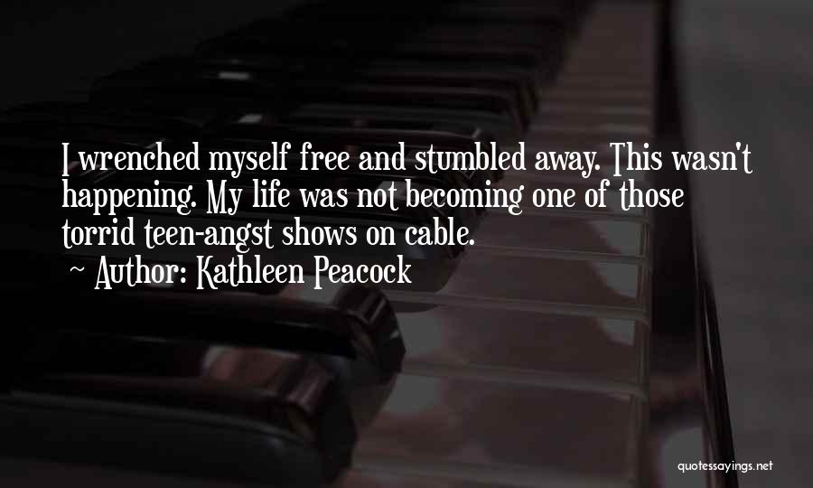 Kathleen Peacock Quotes: I Wrenched Myself Free And Stumbled Away. This Wasn't Happening. My Life Was Not Becoming One Of Those Torrid Teen-angst