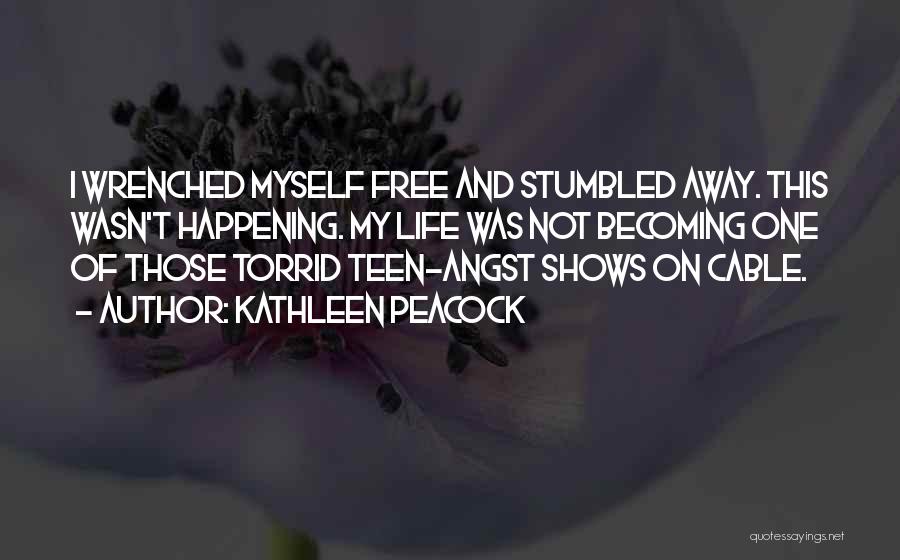 Kathleen Peacock Quotes: I Wrenched Myself Free And Stumbled Away. This Wasn't Happening. My Life Was Not Becoming One Of Those Torrid Teen-angst