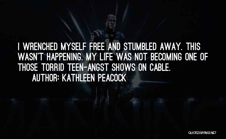 Kathleen Peacock Quotes: I Wrenched Myself Free And Stumbled Away. This Wasn't Happening. My Life Was Not Becoming One Of Those Torrid Teen-angst