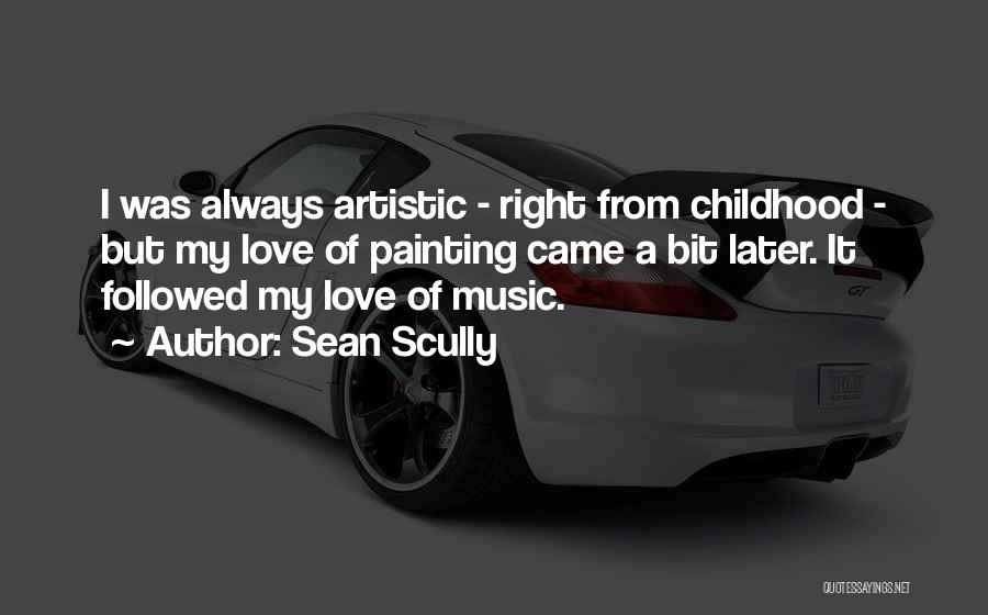 Sean Scully Quotes: I Was Always Artistic - Right From Childhood - But My Love Of Painting Came A Bit Later. It Followed
