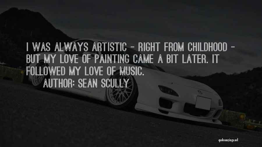 Sean Scully Quotes: I Was Always Artistic - Right From Childhood - But My Love Of Painting Came A Bit Later. It Followed