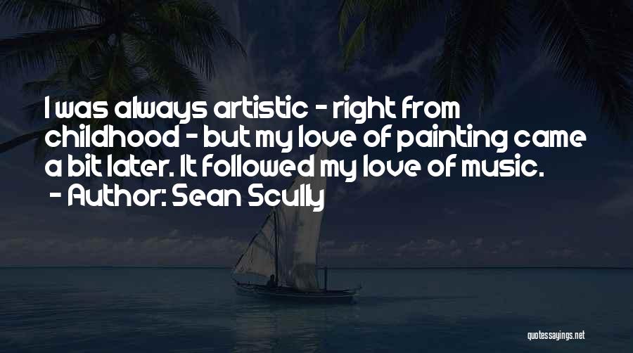 Sean Scully Quotes: I Was Always Artistic - Right From Childhood - But My Love Of Painting Came A Bit Later. It Followed