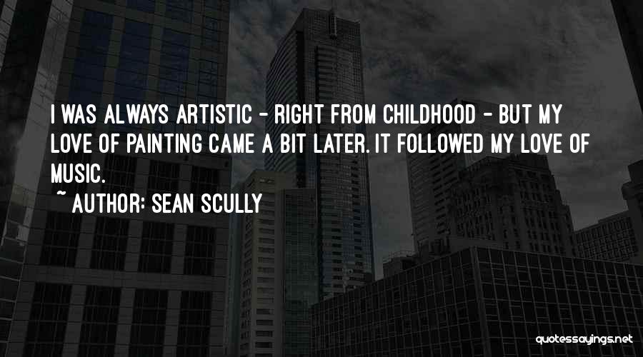 Sean Scully Quotes: I Was Always Artistic - Right From Childhood - But My Love Of Painting Came A Bit Later. It Followed