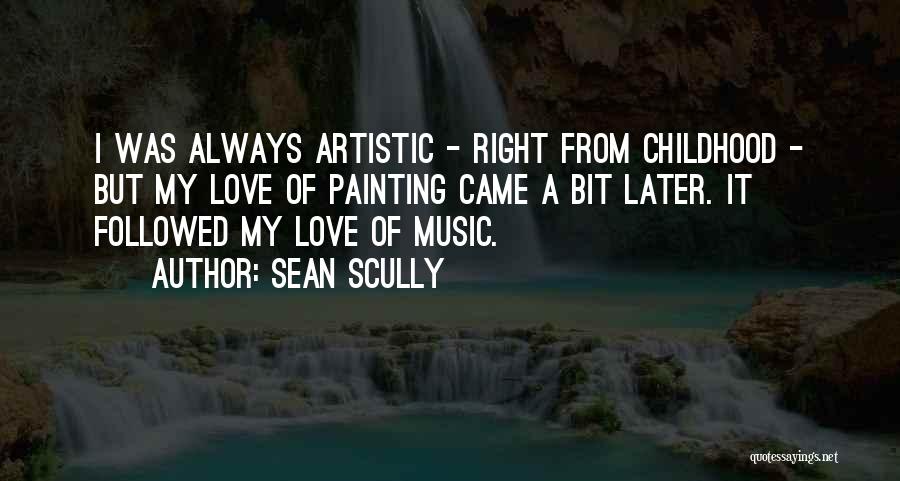 Sean Scully Quotes: I Was Always Artistic - Right From Childhood - But My Love Of Painting Came A Bit Later. It Followed