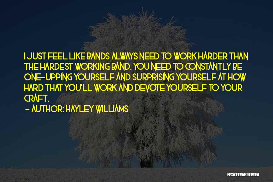 Hayley Williams Quotes: I Just Feel Like Bands Always Need To Work Harder Than The Hardest Working Band. You Need To Constantly Be