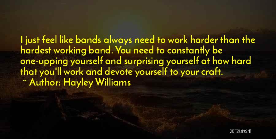 Hayley Williams Quotes: I Just Feel Like Bands Always Need To Work Harder Than The Hardest Working Band. You Need To Constantly Be