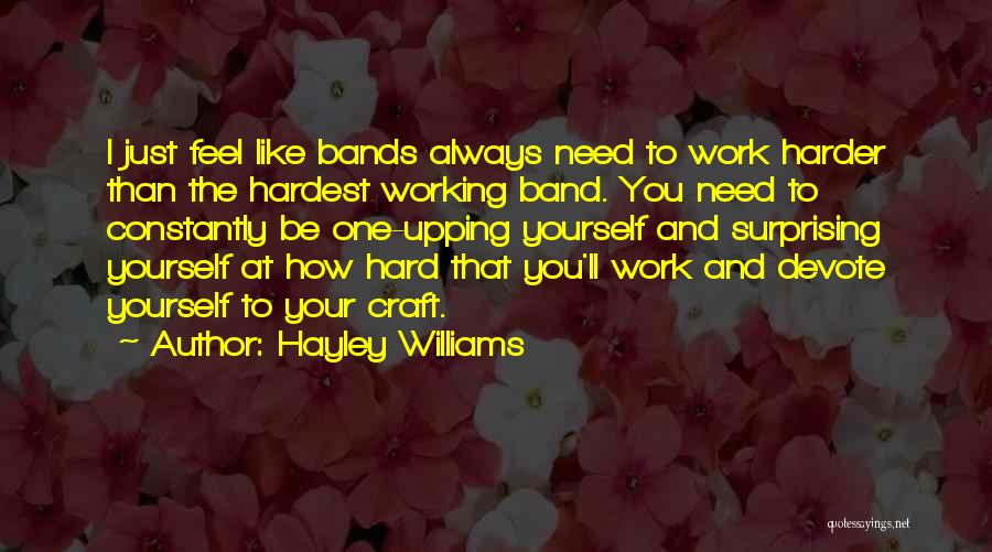 Hayley Williams Quotes: I Just Feel Like Bands Always Need To Work Harder Than The Hardest Working Band. You Need To Constantly Be