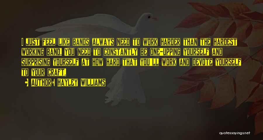 Hayley Williams Quotes: I Just Feel Like Bands Always Need To Work Harder Than The Hardest Working Band. You Need To Constantly Be