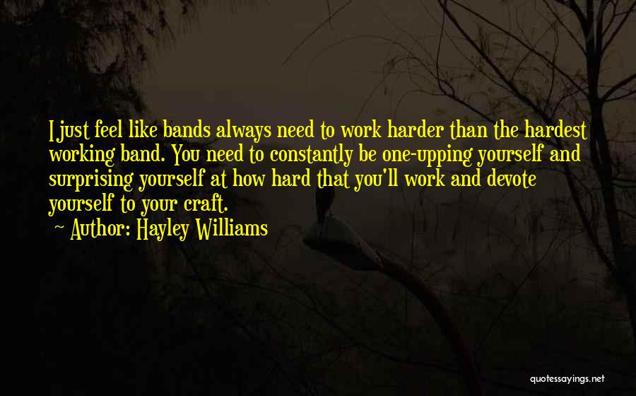 Hayley Williams Quotes: I Just Feel Like Bands Always Need To Work Harder Than The Hardest Working Band. You Need To Constantly Be