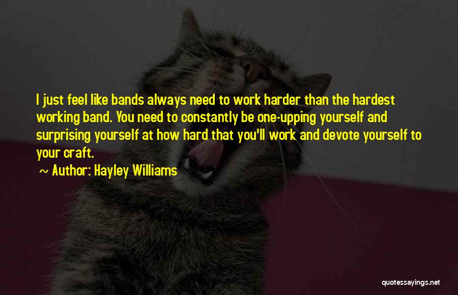 Hayley Williams Quotes: I Just Feel Like Bands Always Need To Work Harder Than The Hardest Working Band. You Need To Constantly Be