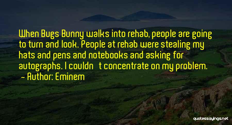 Eminem Quotes: When Bugs Bunny Walks Into Rehab, People Are Going To Turn And Look. People At Rehab Were Stealing My Hats