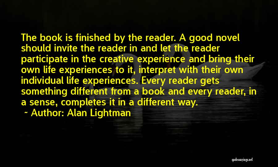 Alan Lightman Quotes: The Book Is Finished By The Reader. A Good Novel Should Invite The Reader In And Let The Reader Participate