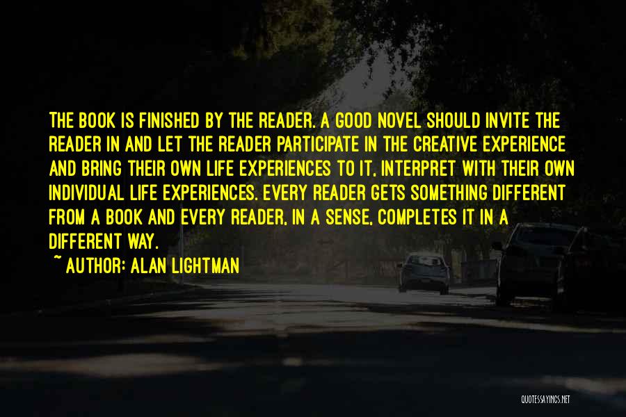 Alan Lightman Quotes: The Book Is Finished By The Reader. A Good Novel Should Invite The Reader In And Let The Reader Participate