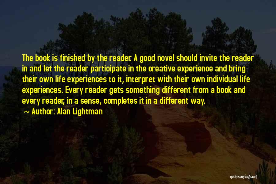 Alan Lightman Quotes: The Book Is Finished By The Reader. A Good Novel Should Invite The Reader In And Let The Reader Participate