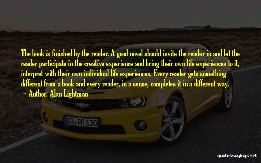 Alan Lightman Quotes: The Book Is Finished By The Reader. A Good Novel Should Invite The Reader In And Let The Reader Participate